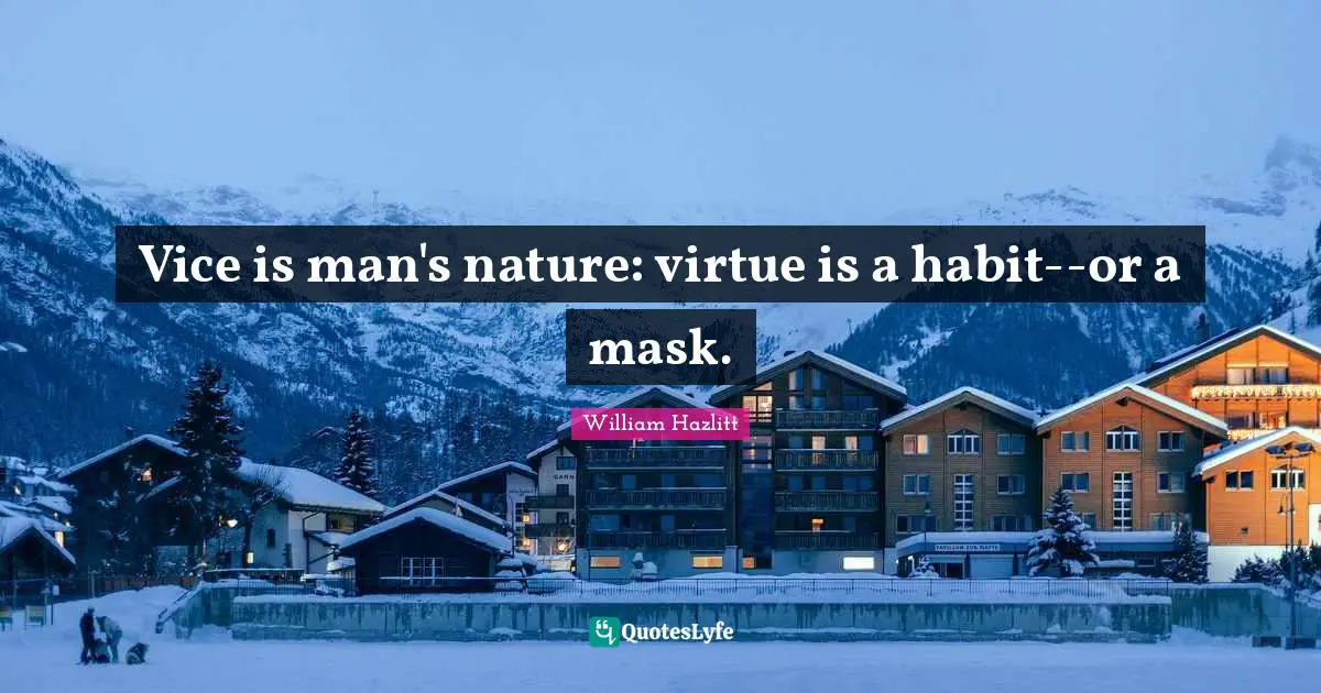 Vice is man's nature: virtue is a habit--or a mask.
