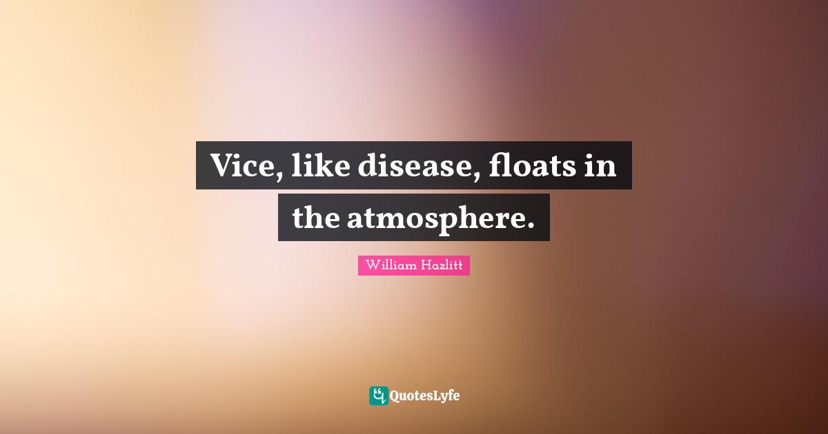 Vice, like disease, floats in the atmosphere.