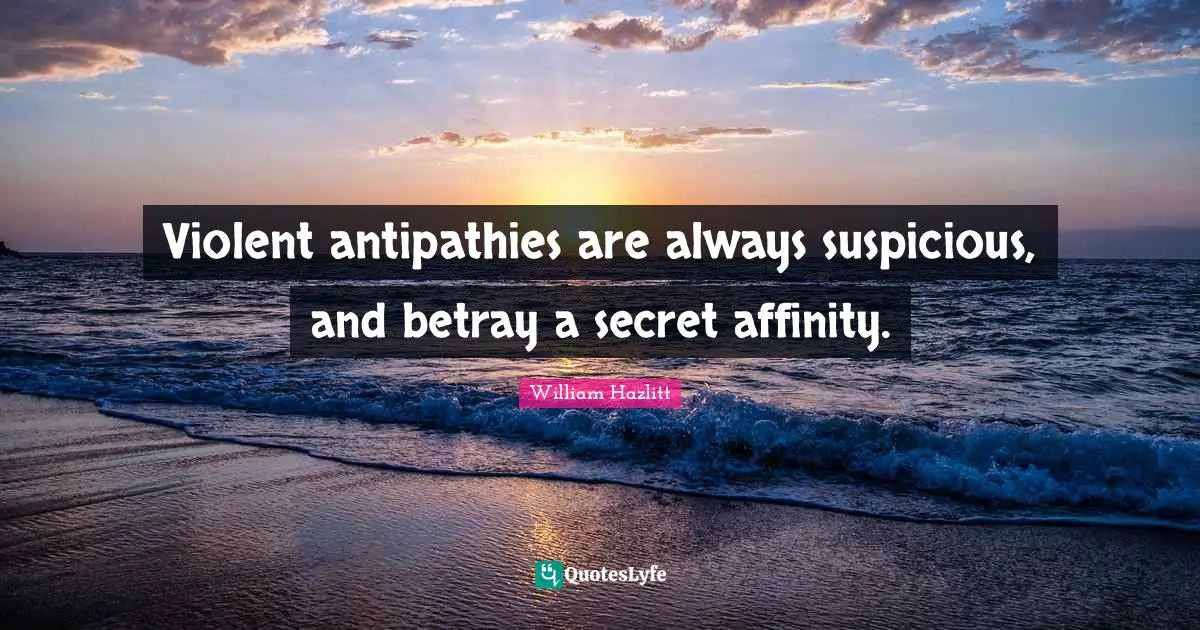 Betray Quotes: "Violent antipathies are always suspicious, and betray a secret affinity."