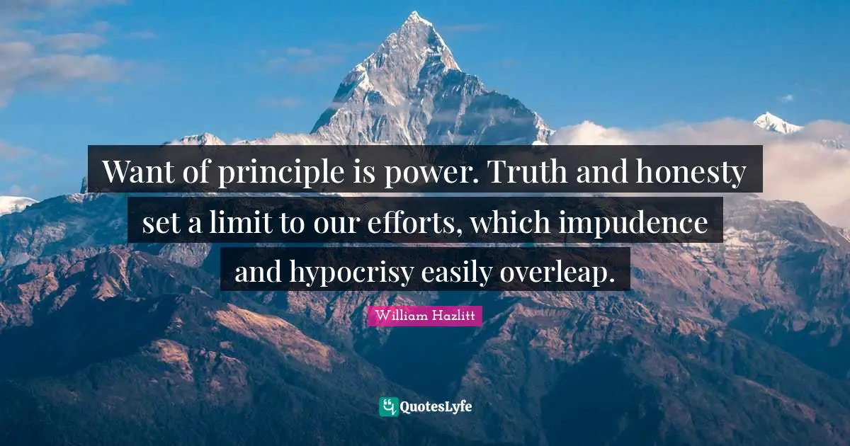 Want of principle is power. Truth and honesty set a limit to our efforts, which impudence and hypocrisy easily overleap.