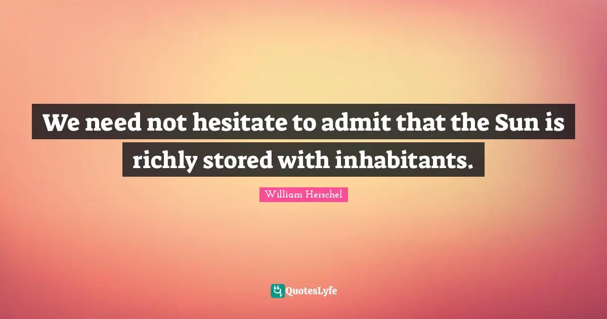 We need not hesitate to admit that the Sun is richly stored with inhabitants.