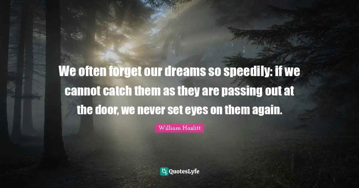 We often forget our dreams so speedily: if we cannot catch them as they are passing out at the door, we never set eyes on them again.