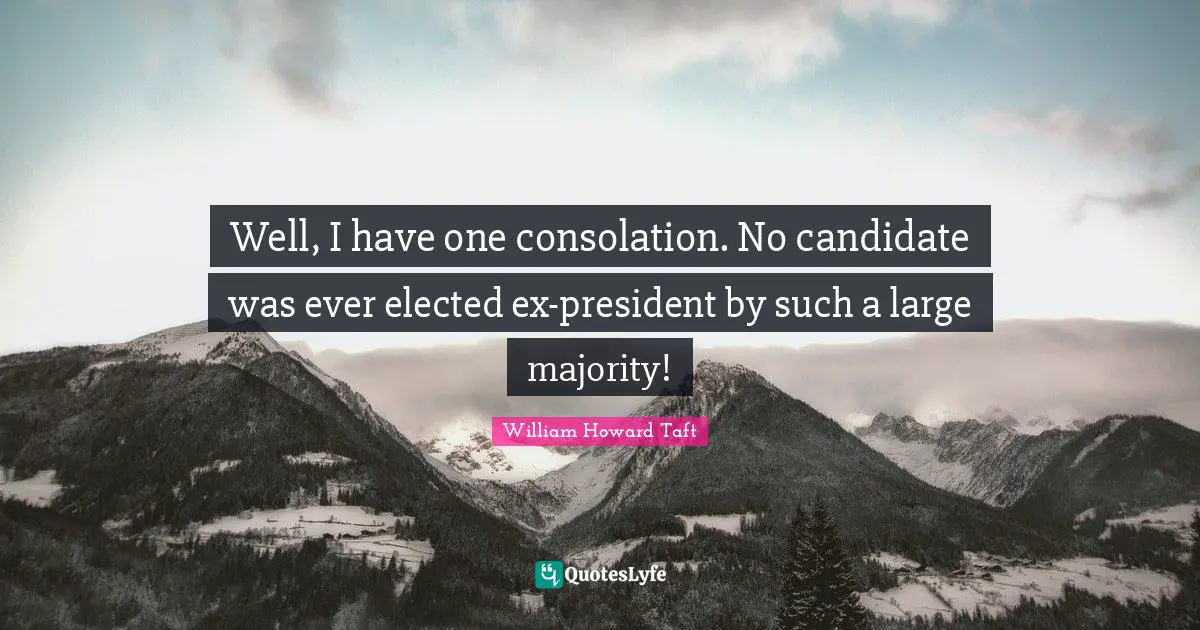 Well, I have one consolation. No candidate was ever elected ex-president by such a large majority!