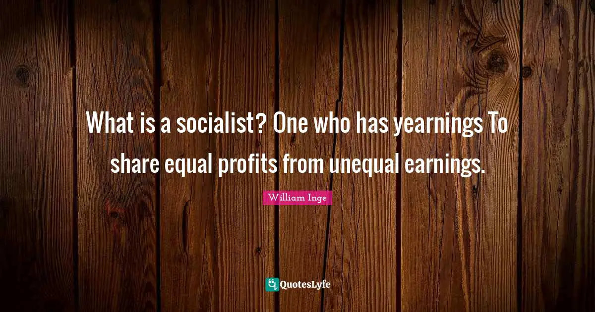 What is a socialist? One who has yearnings To share equal profits from unequal earnings.