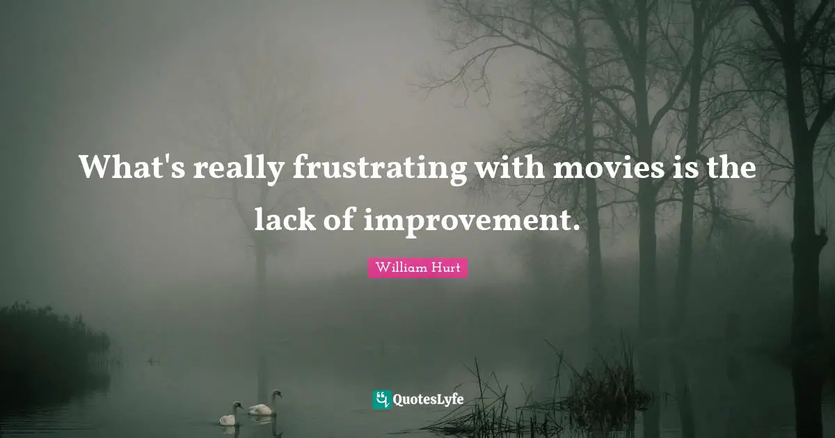What's really frustrating with movies is the lack of improvement.