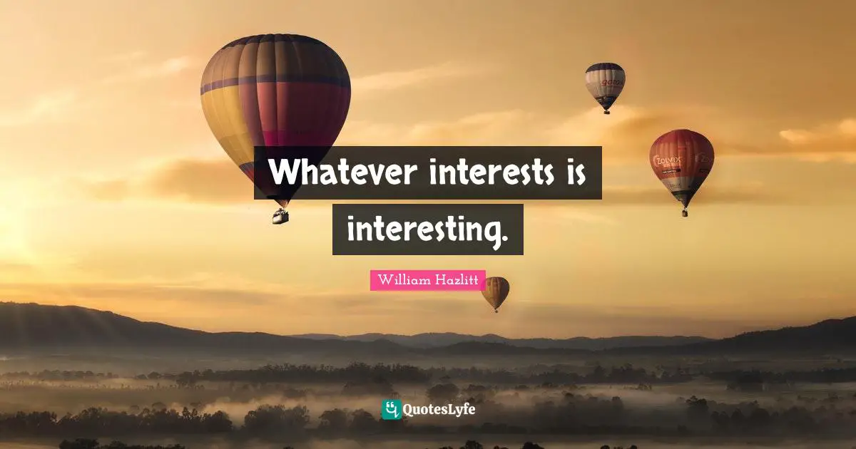 Whatever interests is interesting.
