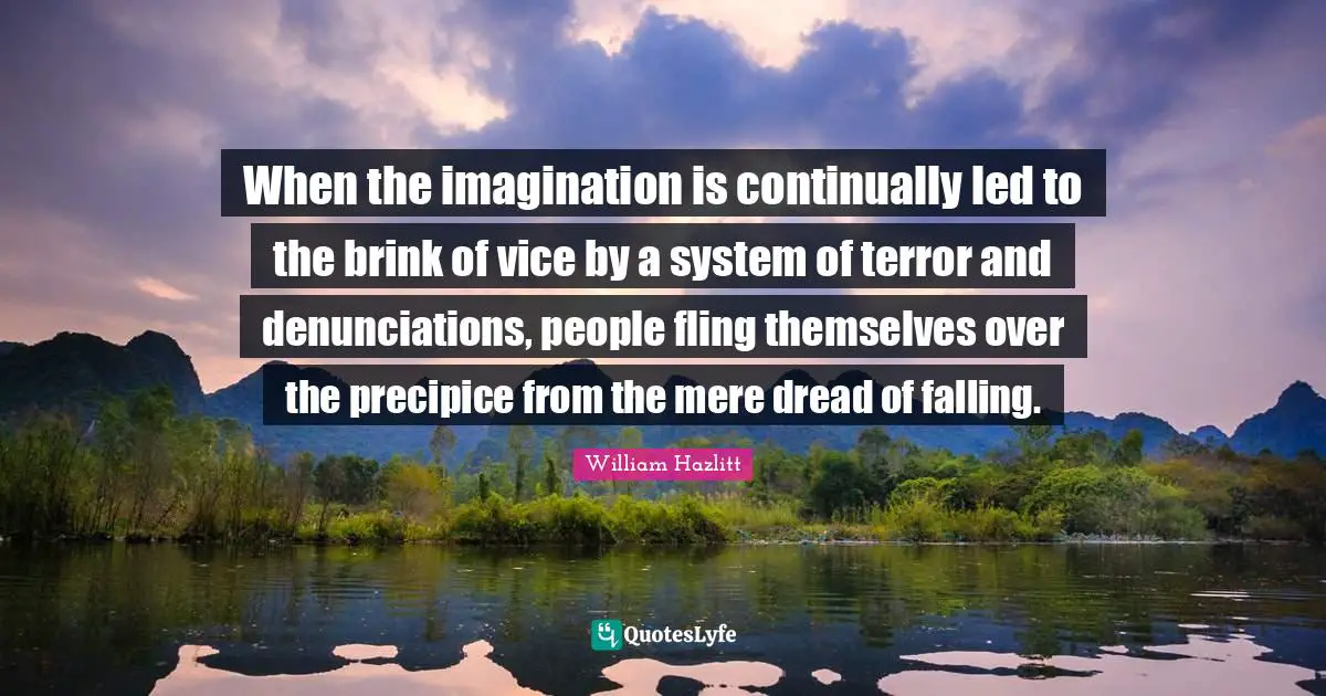 When the imagination is continually led to the brink of vice by a system of terror and denunciations, people fling themselves over the precipice from the mere dread of falling.