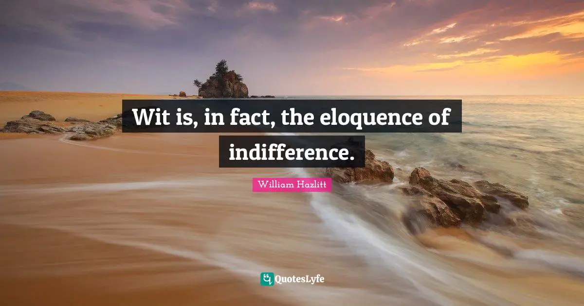 Wit is, in fact, the eloquence of indifference.