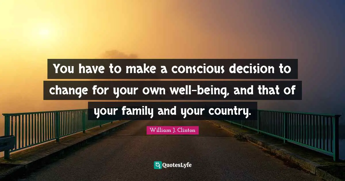 You have to make a conscious decision to change for your own well-being, and that of your family and your country.