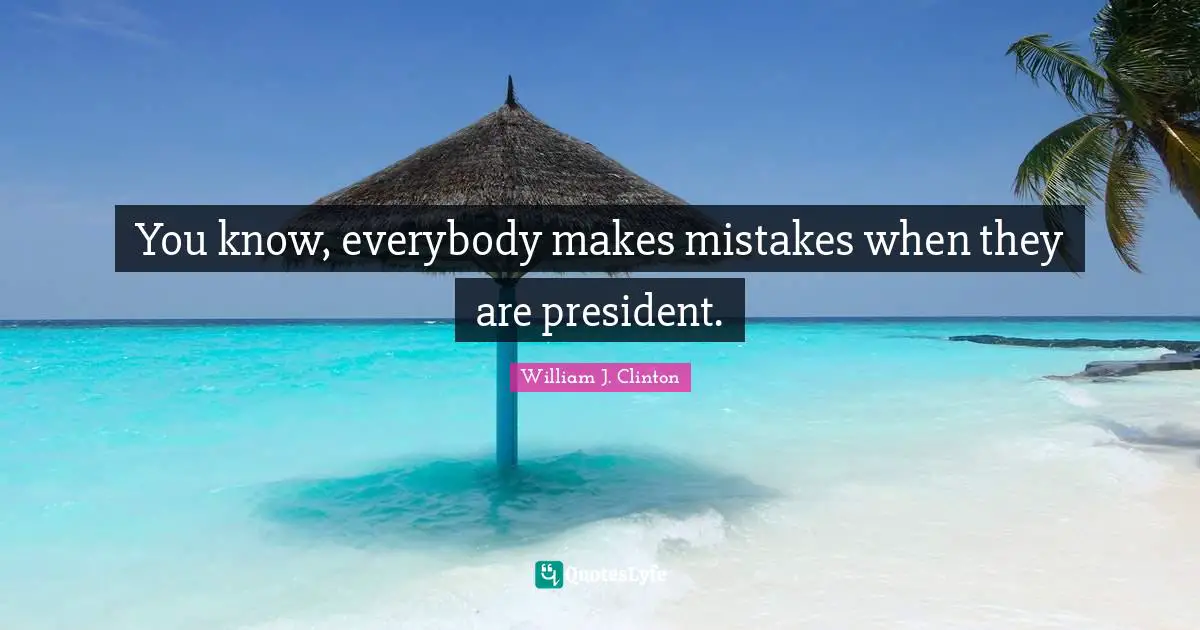 William J. Clinton Quotes: "You know, everybody makes mistakes when they are president."