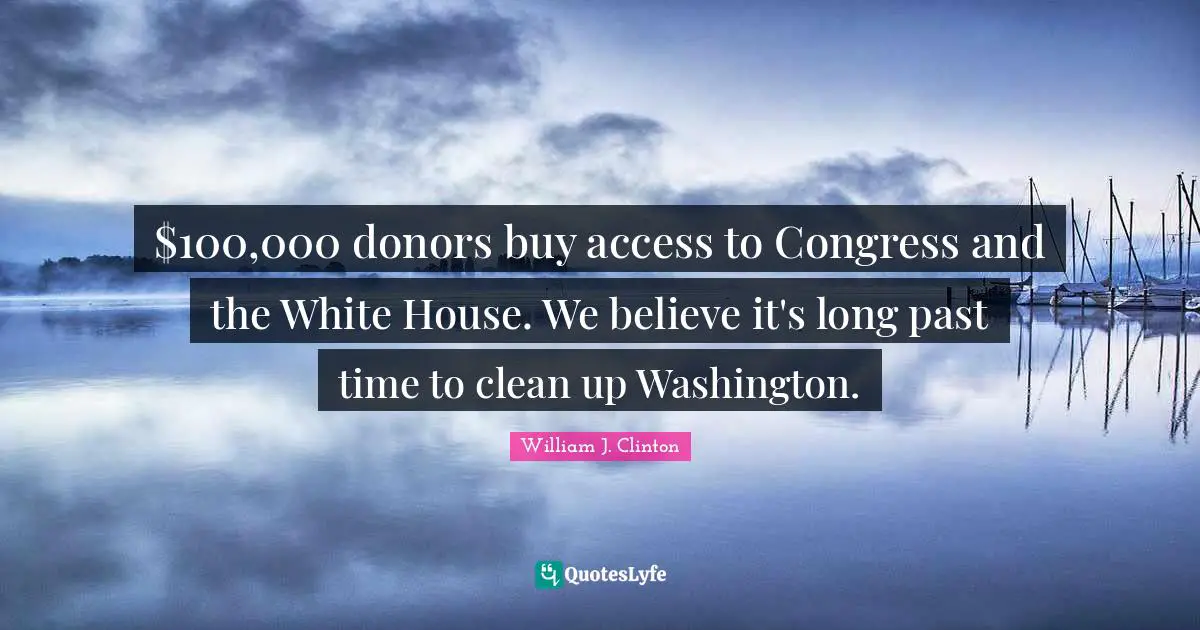 $100,000 donors buy access to Congress and the White House. We believe it's long past time to clean up Washington.