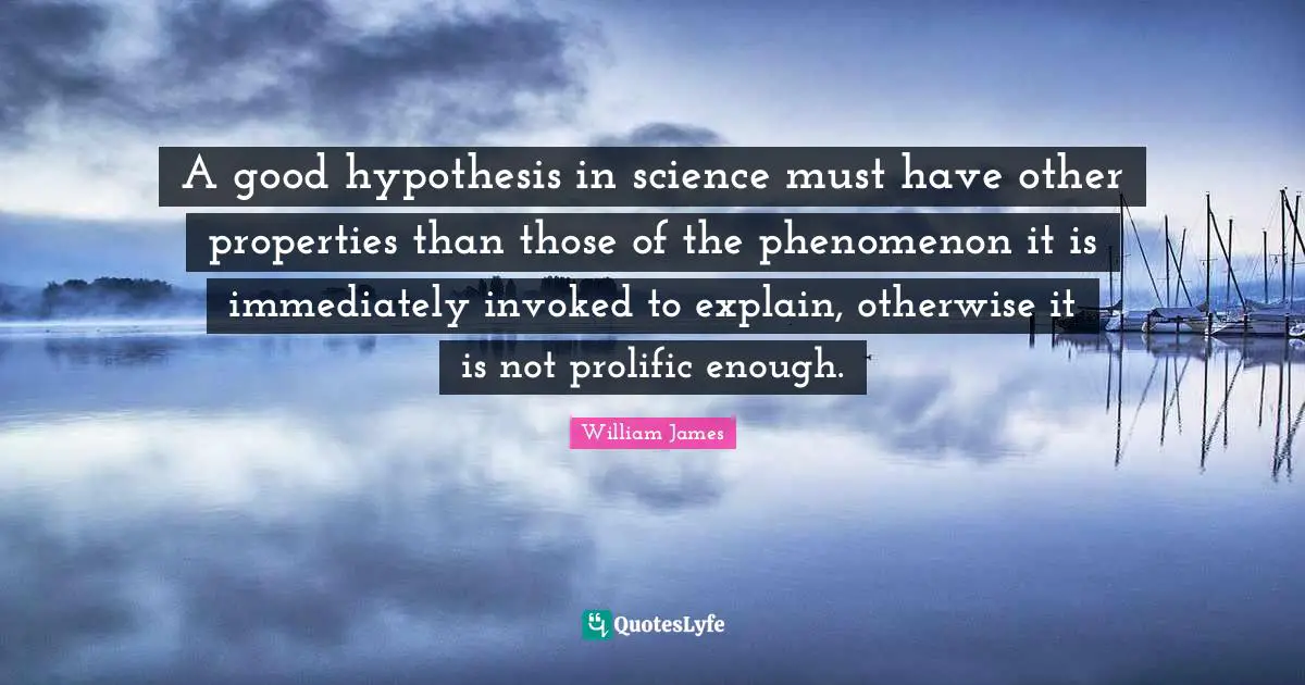 A good hypothesis in science must have other properties than those of the phenomenon it is immediately invoked to explain, otherwise it is not prolific enough.