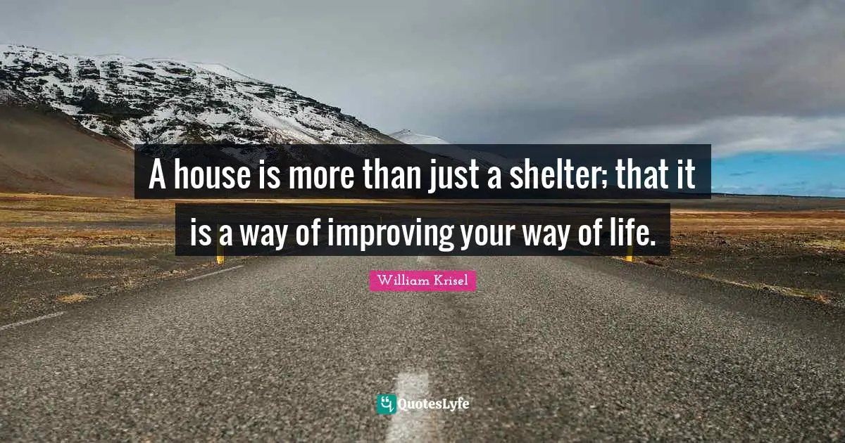 Improving Quotes: "A house is more than just a shelter; that it is a way of improving your way of life."
