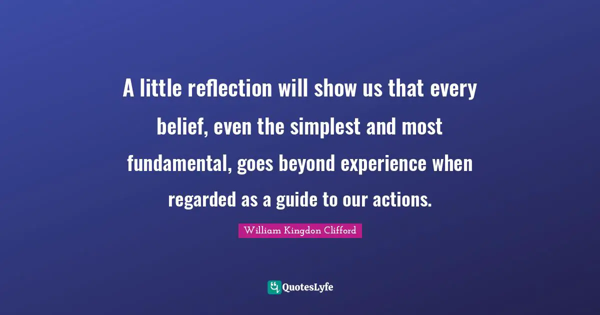 Actions Quotes: "A little reflection will show us that every belief, even the simplest and most fundamental, goes beyond experience when regarded as a guide to our actions."