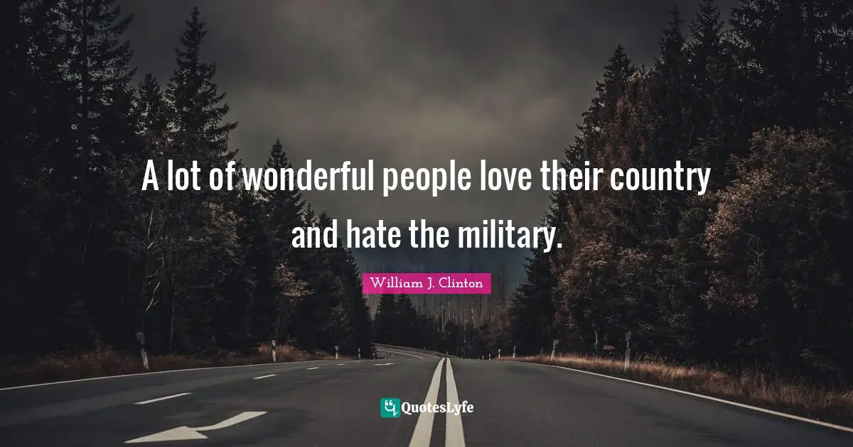 A lot of wonderful people love their country and hate the military.
