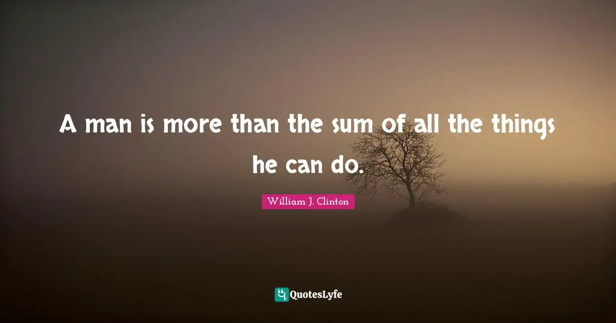 A man is more than the sum of all the things he can do.