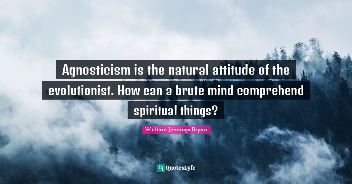 Agnosticism is the natural attitude of the evolutionist. How can a brute mind comprehend spiritual things?