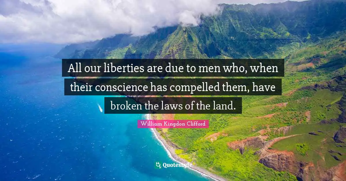 All our liberties are due to men who, when their conscience has compelled them, have broken the laws of the land.
