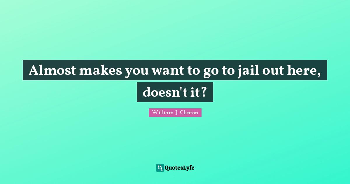 Almost makes you want to go to jail out here, doesn't it?