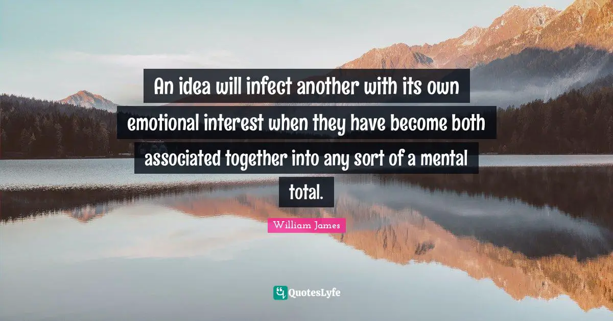 An idea will infect another with its own emotional interest when they have become both associated together into any sort of a mental total.