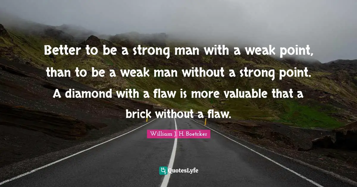 Better to be a strong man with a weak point, than to be a weak man without a strong point. A diamond with a flaw is more valuable that a brick without a flaw.