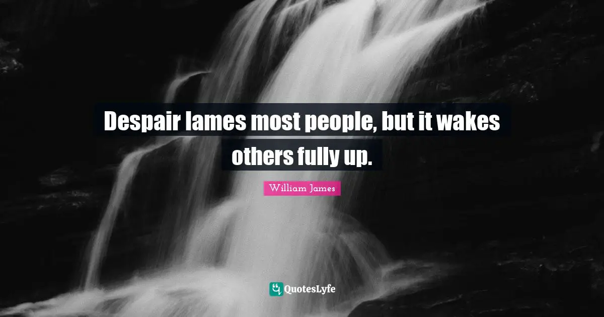 Despair lames most people, but it wakes others fully up.