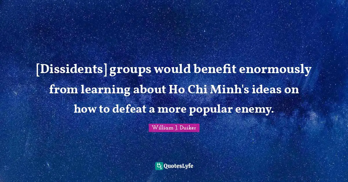 [Dissidents] groups would benefit enormously from learning about Ho Chi Minh's ideas on how to defeat a more popular enemy.