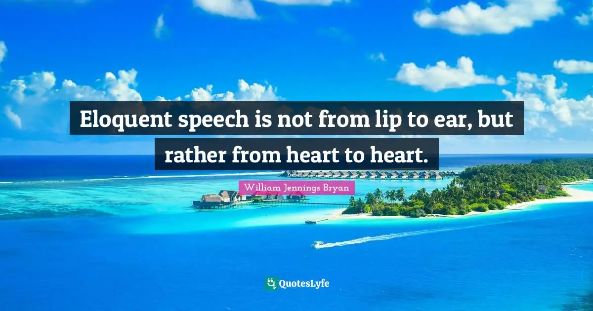 William Jennings Bryan Quotes: "Eloquent speech is not from lip to ear, but rather from heart to heart."