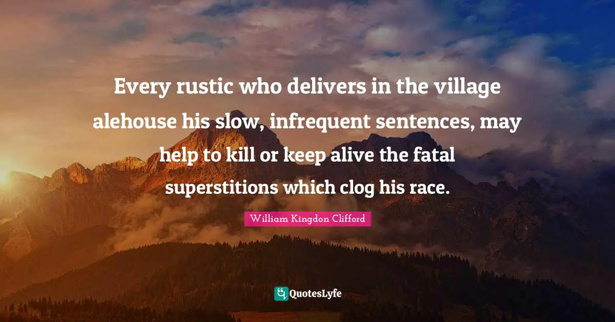 Superstitions Quotes: "Every rustic who delivers in the village alehouse his slow, infrequent sentences, may help to kill or keep alive the fatal superstitions which clog his race."
