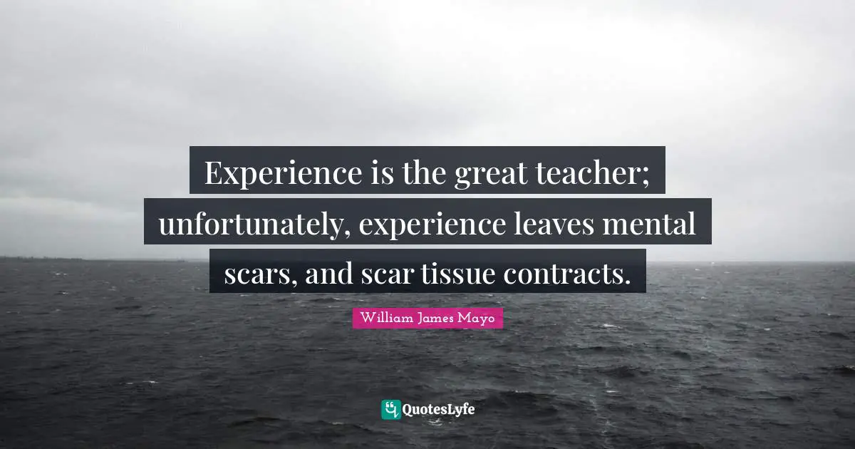 Contracts Quotes: "Experience is the great teacher; unfortunately, experience leaves mental scars, and scar tissue contracts."