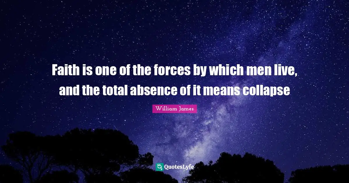 Faith is one of the forces by which men live, and the total absence of it means collapse