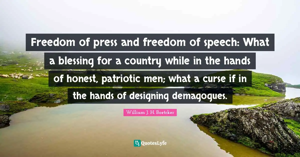 Freedom of press and freedom of speech: What a blessing for a country while in the hands of honest, patriotic men; what a curse if in the hands of designing demagogues.