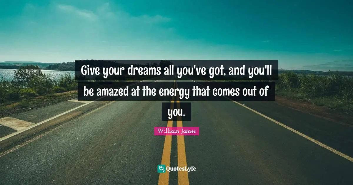 Give your dreams all you've got, and you'll be amazed at the energy that comes out of you.