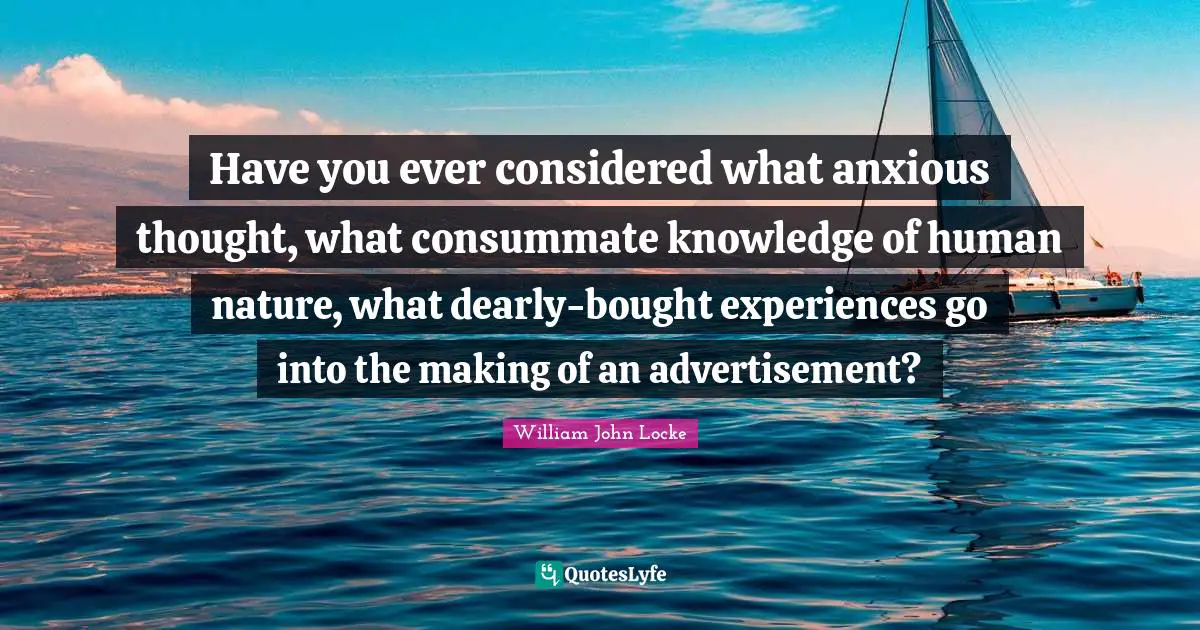 Anxious Thoughts Quotes: "Have you ever considered what anxious thought, what consummate knowledge of human nature, what dearly-bought experiences go into the making of an advertisement?"