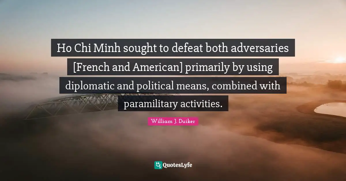 Ho Chi Minh sought to defeat both adversaries [French and American] primarily by using diplomatic and political means, combined with paramilitary activities.