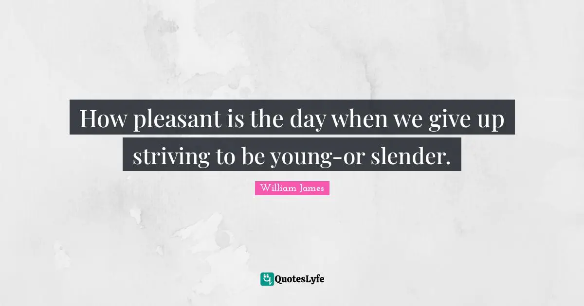 Slender Quotes: "How pleasant is the day when we give up striving to be young-or slender."