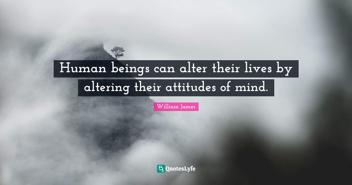 Human Beings Quotes: "Human beings can alter their lives by altering their attitudes of mind."