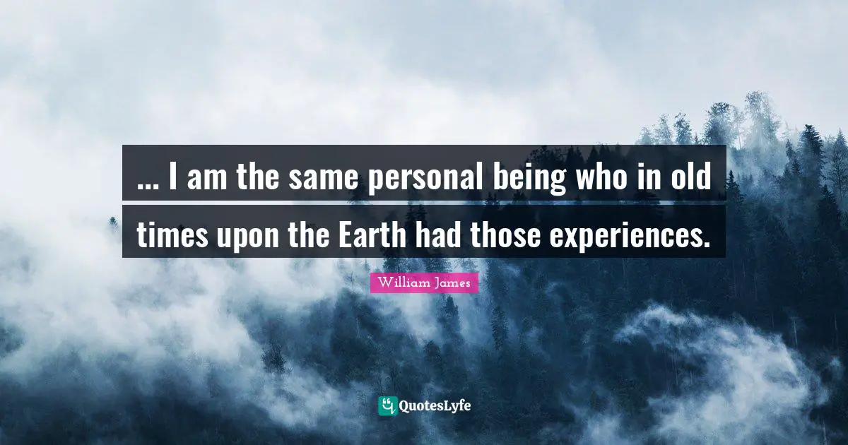 Old Time Quotes: "... I am the same personal being who in old times upon the Earth had those experiences."