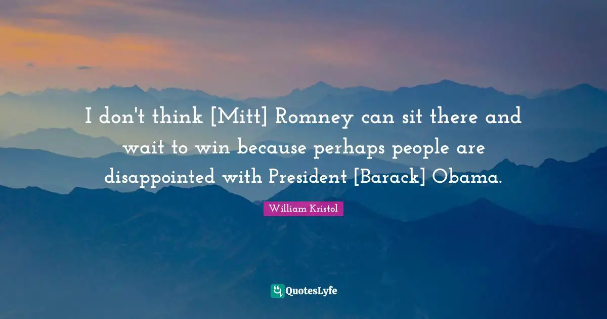 William Kristol Quotes: "I don't think [Mitt] Romney can sit there and wait to win because perhaps people are disappointed with President [Barack] Obama."