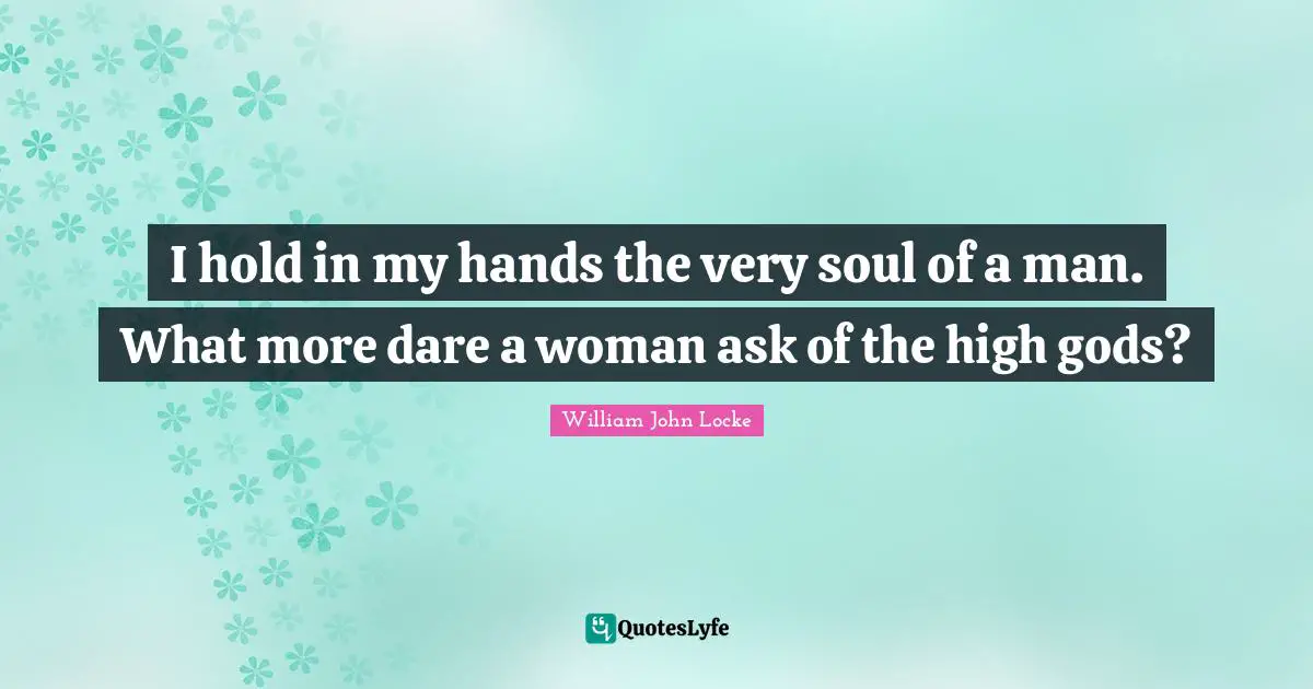 I hold in my hands the very soul of a man. What more dare a woman ask of the high gods?