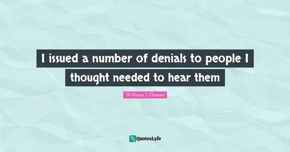 I issued a number of denials to people I thought needed to hear them