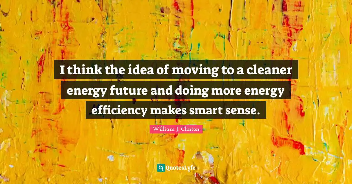 Efficiency Quotes: "I think the idea of moving to a cleaner energy future and doing more energy efficiency makes smart sense."