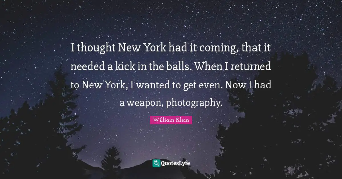 I thought New York had it coming, that it needed a kick in the balls. When I returned to New York, I wanted to get even. Now I had a weapon, photography.