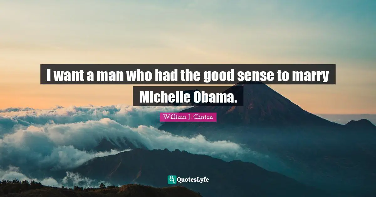 I want a man who had the good sense to marry Michelle Obama.