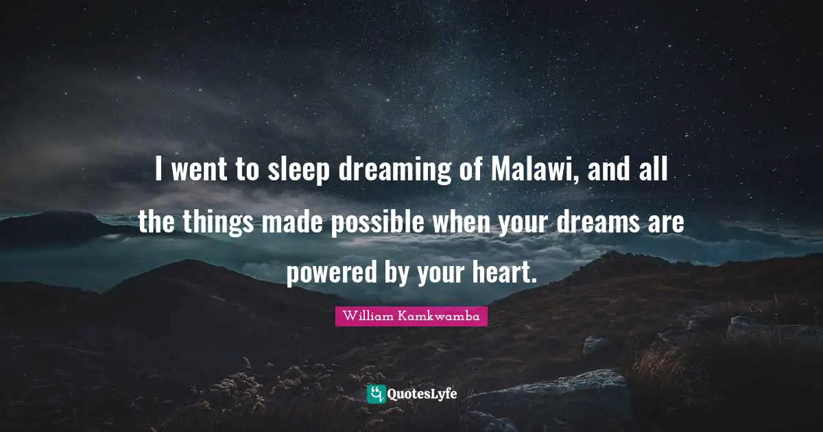 I went to sleep dreaming of Malawi, and all the things made possible when your dreams are powered by your heart.