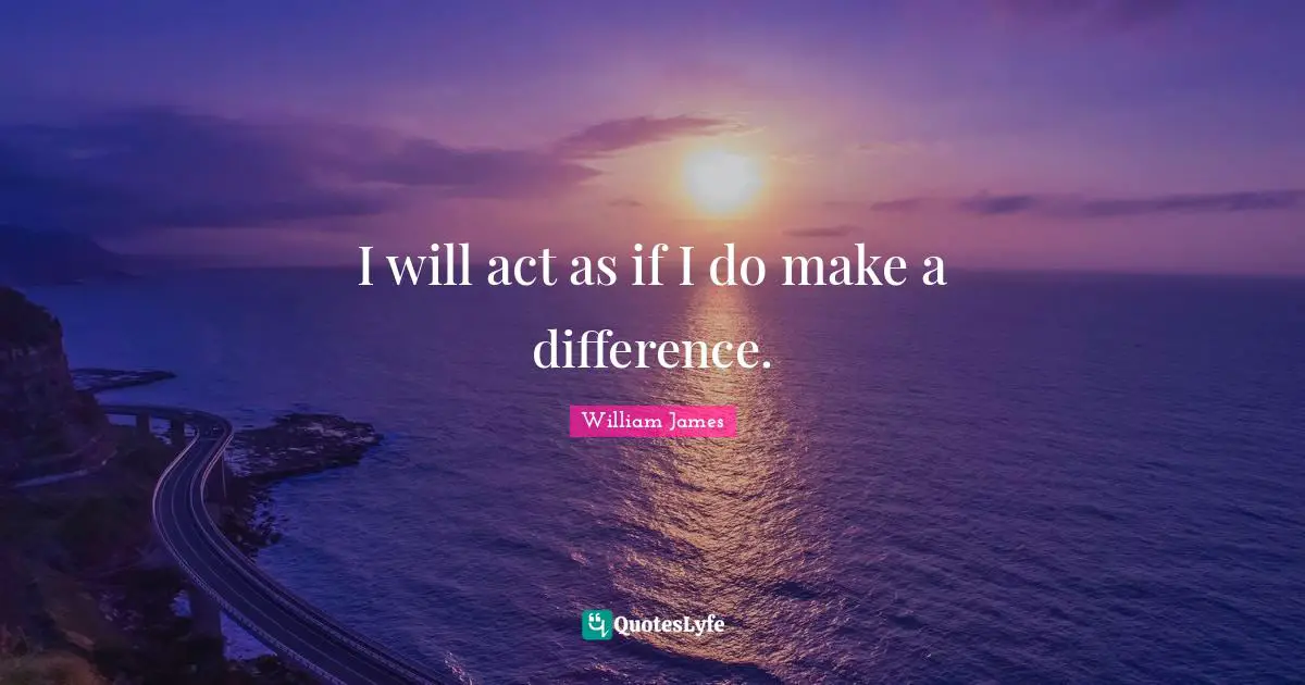 I will act as if I do make a difference.