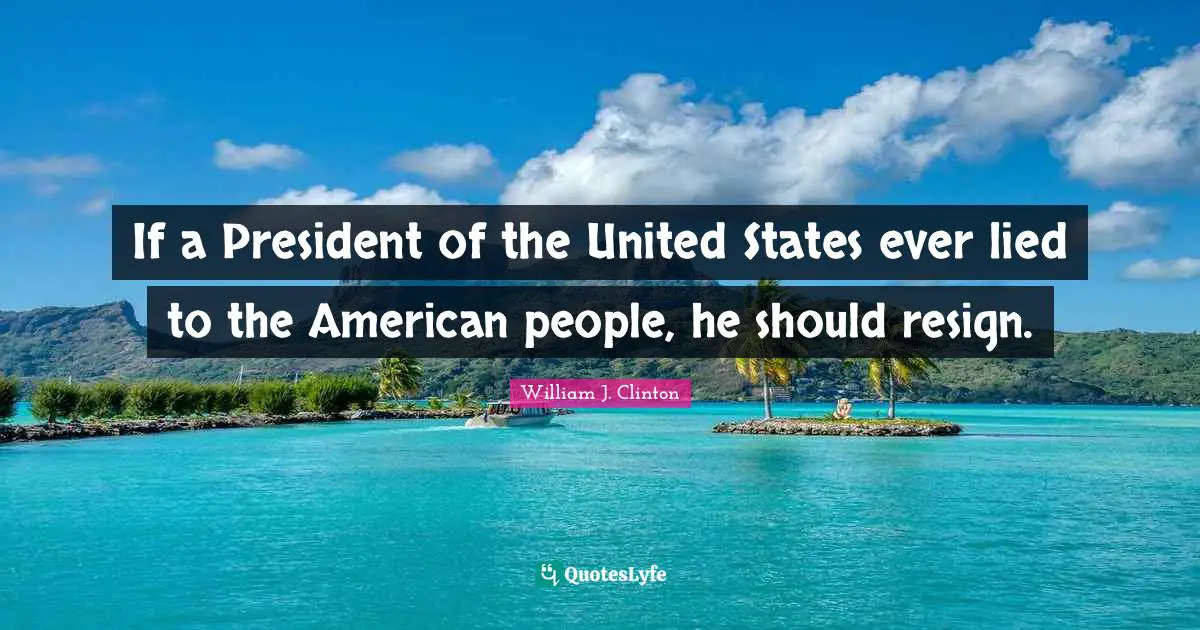 If a President of the United States ever lied to the American people, he should resign.