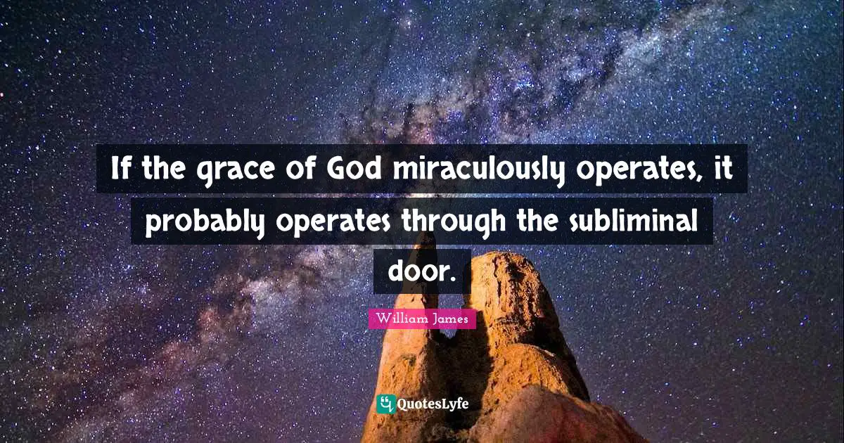 If the grace of God miraculously operates, it probably operates through the subliminal door.