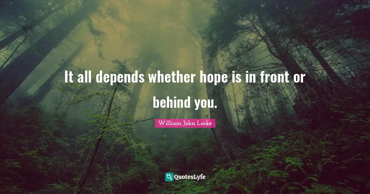It all depends whether hope is in front or behind you.