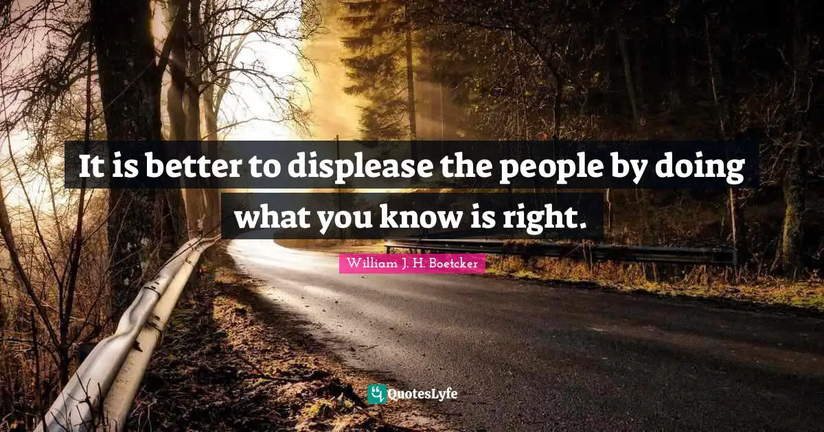 It is better to displease the people by doing what you know is right.